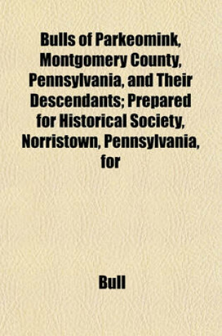 Cover of Bulls of Parkeomink, Montgomery County, Pennsylvania, and Their Descendants; Prepared for Historical Society, Norristown, Pennsylvania, for