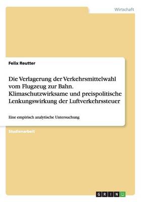 Book cover for Die Verlagerung Der Verkehrsmittelwahl Vom Flugzeug Zur Bahn. Klimaschutzwirksame Und Preispolitische Lenkungswirkung Der Luftverkehrssteuer