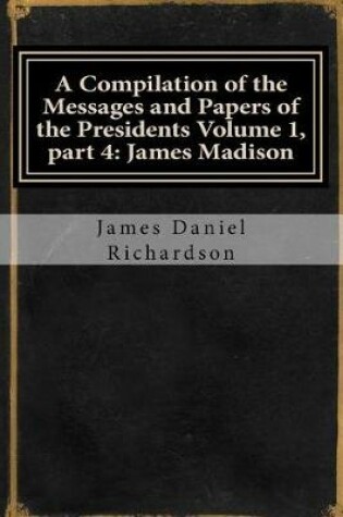 Cover of A Compilation of the Messages and Papers of the Presidents Volume 1, Part 4