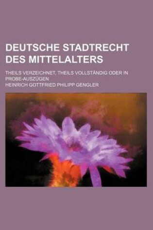 Cover of Deutsche Stadtrecht Des Mittelalters; Theils Verzeichnet, Theils Vollstandig Oder in Probe-Auszugen