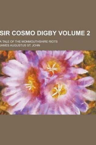 Cover of Sir Cosmo Digby; A Tale of the Monmouthshire Riots Volume 2