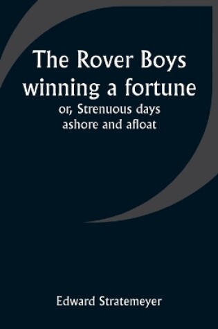Cover of The Rover Boys winning a fortune; or, Strenuous days ashore and afloat