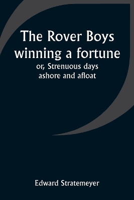 Book cover for The Rover Boys winning a fortune; or, Strenuous days ashore and afloat
