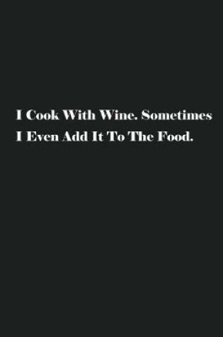 Cover of I Cook With Wine. Sometimes I Even Add It To The Food.