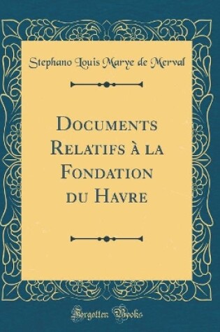 Cover of Documents Relatifs A La Fondation Du Havre (Classic Reprint)