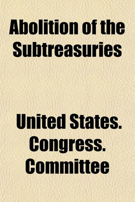 Book cover for Abolition of the Subtreasuries; Hearing Before on H.R. 12209, February 10, 1920