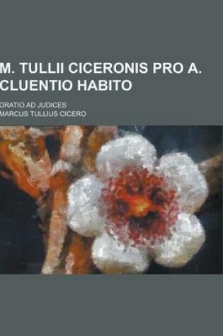 Cover of M. Tullii Ciceronis Pro A. Cluentio Habito; Oratio Ad Judices