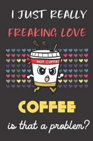 Cover of I Just Really Freaking Love Coffee. Is That A Problem?