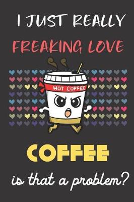 Book cover for I Just Really Freaking Love Coffee. Is That A Problem?