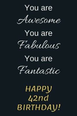 Cover of You are Awesome You are Fabulous You are Fantastic Happy 42nd Birthday