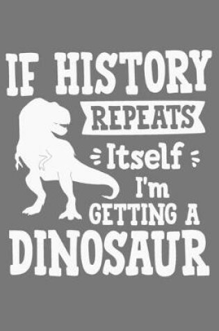 Cover of If History Repeats Itself I'm Getting A Dinosaur