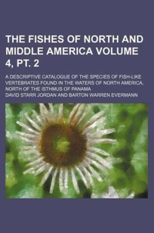 Cover of The Fishes of North and Middle America Volume 4, PT. 2; A Descriptive Catalogue of the Species of Fish-Like Vertebrates Found in the Waters of North a