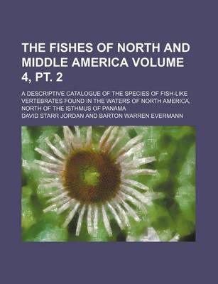 Book cover for The Fishes of North and Middle America Volume 4, PT. 2; A Descriptive Catalogue of the Species of Fish-Like Vertebrates Found in the Waters of North a