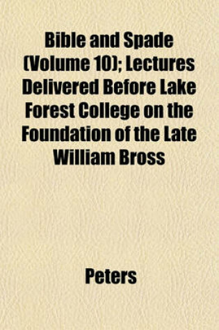 Cover of Bible and Spade (Volume 10); Lectures Delivered Before Lake Forest College on the Foundation of the Late William Bross