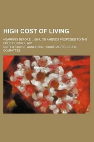 Cover of High Cost of Living; Hearings Before 66-1, on Amends Proposed to the Food Control ACT