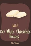 Book cover for Hello! 150 White Chocolate Recipes