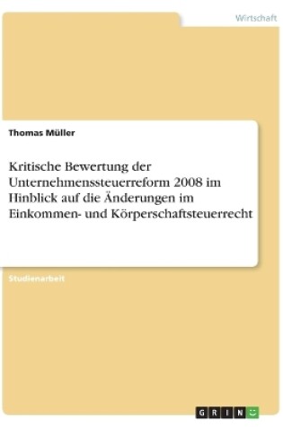 Cover of Kritische Bewertung der Unternehmenssteuerreform 2008 im Hinblick auf die Änderungen im Einkommen- und Körperschaftsteuerrecht