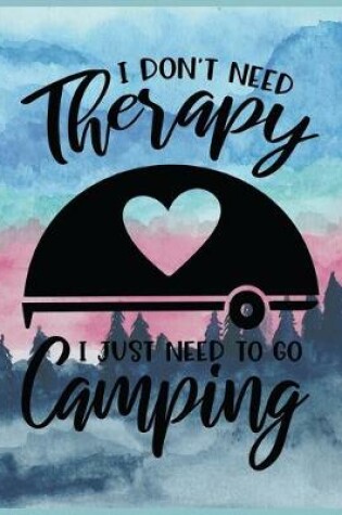 Cover of I Don't Need Therapy I Just Need To Go Camping