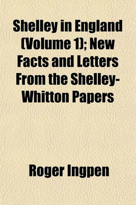 Book cover for Shelley in England (Volume 1); New Facts and Letters from the Shelley-Whitton Papers