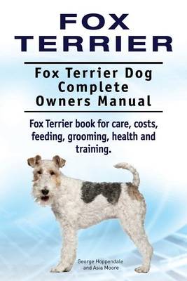 Book cover for Fox Terrier. Fox Terrier Dog Complete Owners Manual. Fox Terrier book for care, costs, feeding, grooming, health and training.