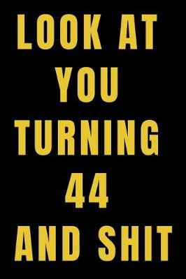 Book cover for Look At You Turning 44 and Shit NoteBook Birthday Gift For Women/Men/Boss/Coworkers/Colleagues/Students/Friends.