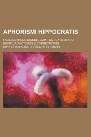 Cover of Aphorismi Hippocratis; Facili Methodo Digesti, Cum Ipsu Textu Denuo Eduntur Auctiores & Correctiores