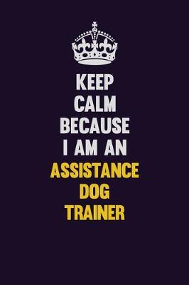 Book cover for Keep Calm Because I Am An Assistance Dog Trainer