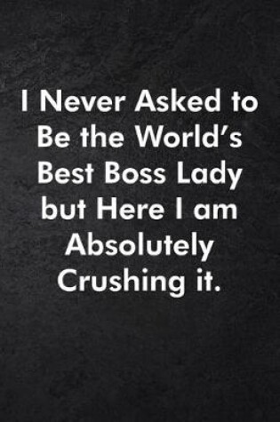 Cover of I Never Asked to Be the World's Best Boss Lady but Here I am Absolutely Crushing it.