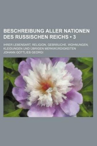 Cover of Beschreibung Aller Nationen Des Russischen Reichs (3); Ihrer Lebensart, Religion, Gebrauche, Wohnungen, Kleidungen Und Ubrigen Merkwurdigkeiten