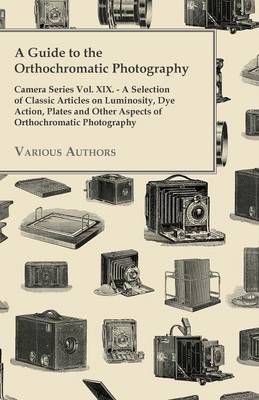 Book cover for A Guide to the Orthochromatic Photography - Camera Series Vol. XIX. - A Selection of Classic Articles on Luminosity, Dye Action, Plates and Other Aspects of Orthochromatic Photography
