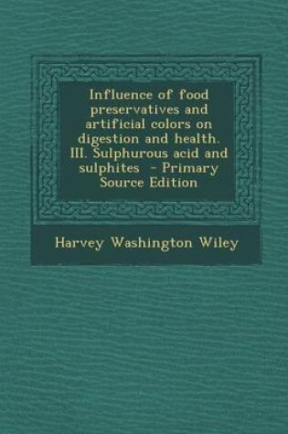 Cover of Influence of Food Preservatives and Artificial Colors on Digestion and Health. III. Sulphurous Acid and Sulphites - Primary Source Edition