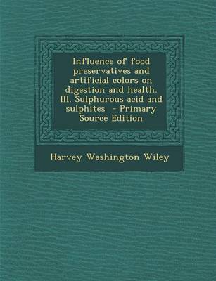 Book cover for Influence of Food Preservatives and Artificial Colors on Digestion and Health. III. Sulphurous Acid and Sulphites - Primary Source Edition