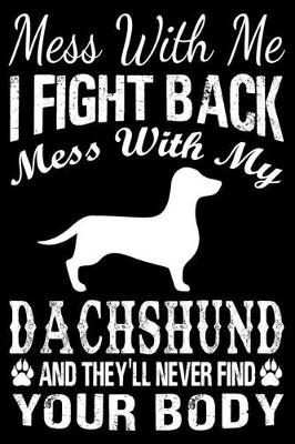 Book cover for Mess With Me I Fight Back Mess With My Dachshund And They'll Never Find Your Body