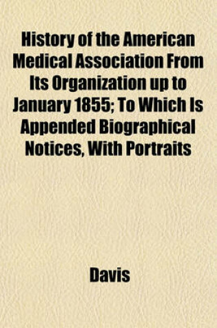 Cover of History of the American Medical Association from Its Organization Up to January 1855; To Which Is Appended Biographical Notices, with Portraits