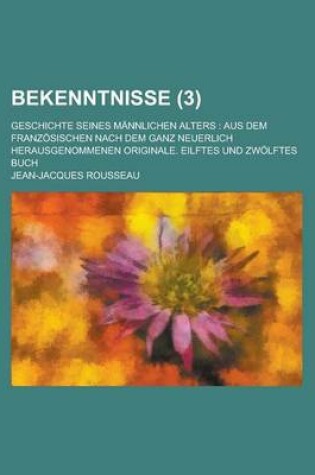 Cover of Bekenntnisse (3); Geschichte Seines Mannlichen Alters Aus Dem Franzosischen Nach Dem Ganz Neuerlich Herausgenommenen Originale