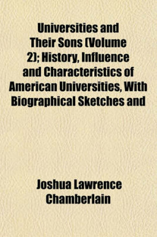 Cover of Universities and Their Sons (Volume 2); History, Influence and Characteristics of American Universities, with Biographical Sketches and