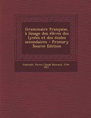 Book cover for Grammaire Francaise, a Lusage Des Eleves Des Lycees Et Des Ecoles Secondaires - Primary Source Edition