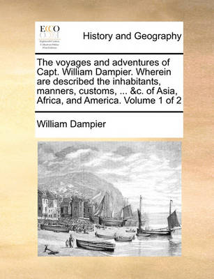 Book cover for The Voyages and Adventures of Capt. William Dampier. Wherein Are Described the Inhabitants, Manners, Customs, ... &C. of Asia, Africa, and America. Volume 1 of 2