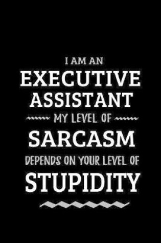 Cover of Executive Assistant - My Level of Sarcasm Depends On Your Level of Stupidity