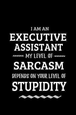 Book cover for Executive Assistant - My Level of Sarcasm Depends On Your Level of Stupidity