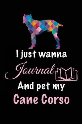Book cover for I Just Wanna Journal And Pet My Cane Corso