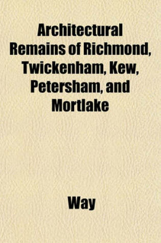 Cover of Architectural Remains of Richmond, Twickenham, Kew, Petersham, and Mortlake
