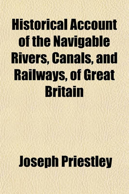 Book cover for Historical Account of the Navigable Rivers, Canals, and Railways, of Great Britain; As a Reference to Nichols, Priestley & Walker's New Map of Inland Navigation
