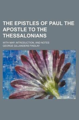 Cover of The Epistles of Paul the Apostle to the Thessalonians; With Map, Introduction, and Notes