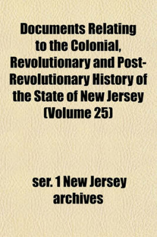 Cover of Documents Relating to the Colonial, Revolutionary and Post-Revolutionary History of the State of New Jersey (Volume 25)