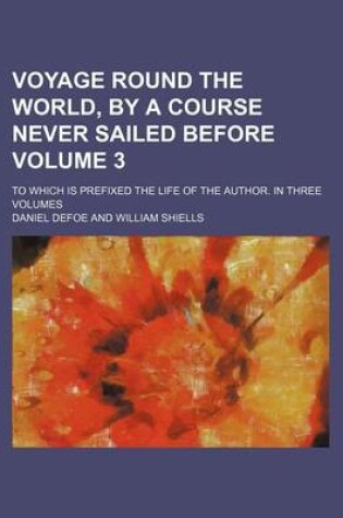 Cover of Voyage Round the World, by a Course Never Sailed Before Volume 3; To Which Is Prefixed the Life of the Author. in Three Volumes