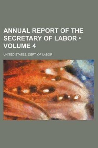 Cover of Annual Report of the Secretary of Labor (Volume 4)