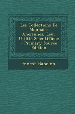 Cover of Les Collections de Monnaies Anciennes, Leur Utilite Scientifique - Primary Source Edition