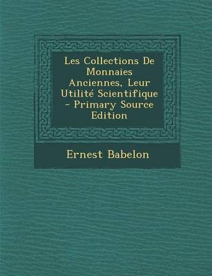 Book cover for Les Collections de Monnaies Anciennes, Leur Utilite Scientifique - Primary Source Edition