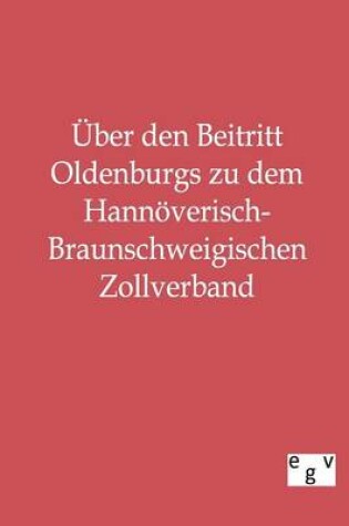 Cover of UEber den Beitritt Oldenburgs zu dem Hannoeverisch-Braunschweigischen Zollverband